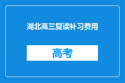 湖北高三复读补习费用(湖北高三复读补习费用是多少？)