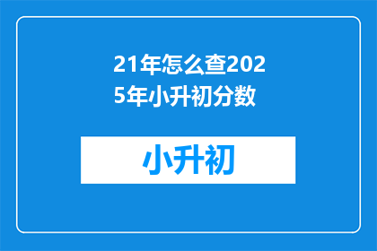 21年怎么查2025年小升初分数(21年如何查询2025年小升初的分数？)