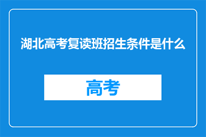 湖北高考复读班招生条件是什么(湖北高考复读班招生条件是什么？)