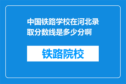 中国铁路学校在河北录取分数线是多少分啊(河北地区中国铁路学校录取分数线是多少？)