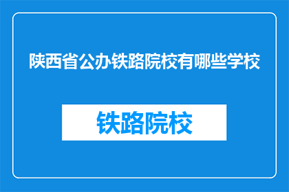 陕西省公办铁路院校有哪些学校(陕西省公办铁路院校有哪些？)