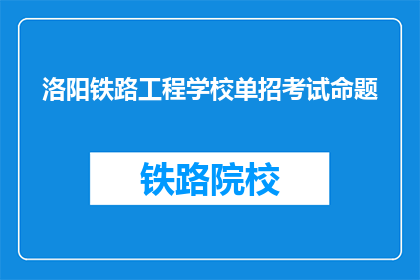 洛阳铁路工程学校单招考试命题(洛阳铁路工程学校单招考试命题，你了解吗？)