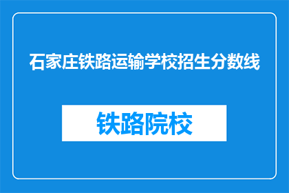 石家庄铁路运输学校招生分数线(石家庄铁路运输学校录取分数线是多少？)