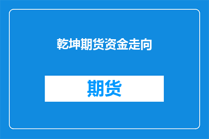乾坤期货资金走向(乾坤期货资金流向何方？)