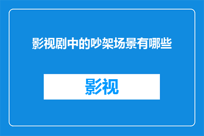 影视剧中的吵架场景有哪些(影视剧中常见的吵架场景有哪些？)