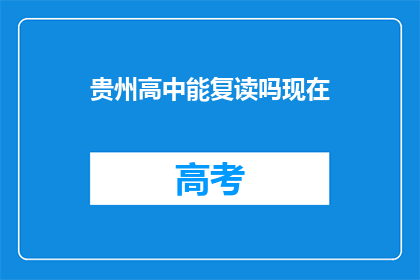 贵州高中能复读吗现在(贵州高中复读政策是否允许？)