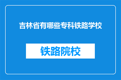吉林省有哪些专科铁路学校(吉林省有哪些专科铁路学校？)