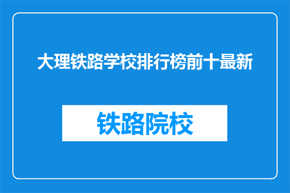 大理铁路学校排行榜前十最新(大理铁路学校排名最新出炉，前十名有哪些？)