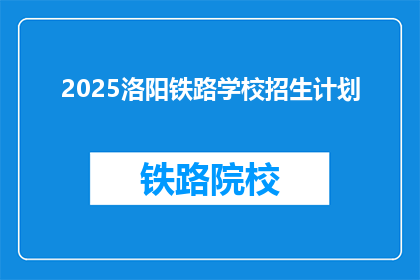 2025洛阳铁路学校招生计划(2025年洛阳铁路学校招生计划是什么？)