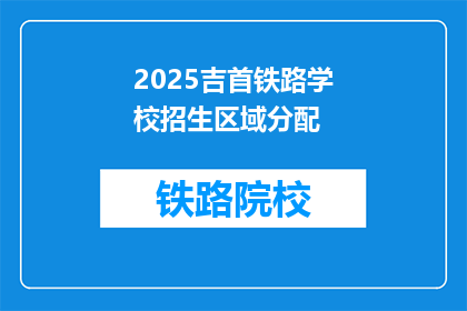 2025吉首铁路学校招生区域分配(2025年吉首铁路学校招生区域如何分配？)