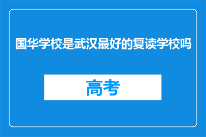 国华学校是武汉最好的复读学校吗(国华学校是否为武汉最顶尖的复读教育中心？)