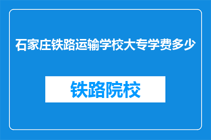 石家庄铁路运输学校大专学费多少(石家庄铁路运输学校大专学费是多少？)