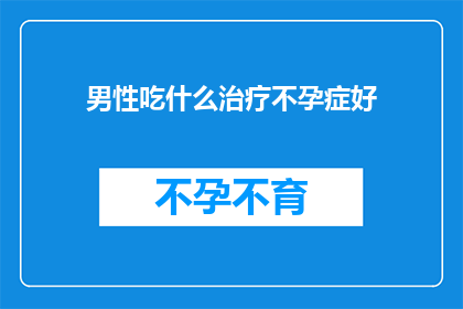 男性吃什么治疗不孕症好(男性如何通过饮食改善不孕状况？)