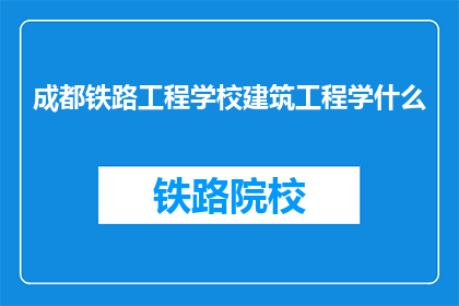 成都铁路工程学校建筑工程学什么(成都铁路工程学校建筑工程学什么？)
