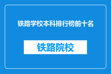 铁路学校本科排行榜前十名(哪些铁路学校在本科教育中表现最为出色？)
