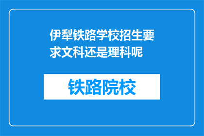 伊犁铁路学校招生要求文科还是理科呢(伊犁铁路学校招生要求文科还是理科？)