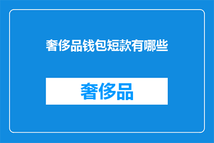 奢侈品钱包短款有哪些(奢侈品钱包短款有哪些？)