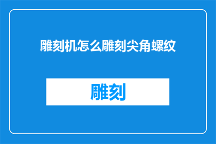 雕刻机怎么雕刻尖角螺纹(如何用雕刻机制作尖角螺纹？)