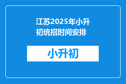 江苏2025年小升初统招时间安排(江苏2025年小升初统招时间安排是什么？)