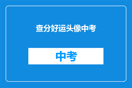 查分好运头像中考(中考成绩查询，好运头像助你一臂之力)