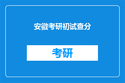 安徽考研初试查分(安徽考研初试成绩何时公布？)