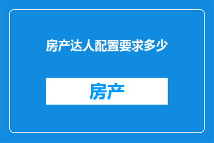 房产达人配置要求多少(房产达人配置要求多少？)