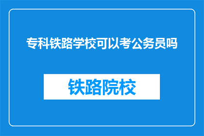 专科铁路学校可以考公务员吗(专科铁路学校毕业生能否报考公务员？)
