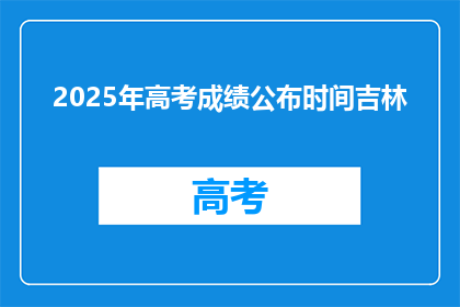 2025年高考成绩公布时间吉林(2025年吉林高考成绩何时公布？)
