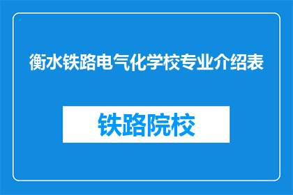 衡水铁路电气化学校专业介绍表(衡水铁路电气化学校的专业介绍表是什么？)