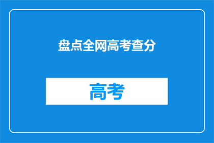 盘点全网高考查分(高考分数即将揭晓，你准备好查分了吗？)