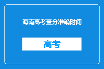 海南高考查分准确时间(海南高考查分准确时间是何时？)