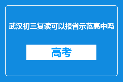 武汉初三复读可以报省示范高中吗(武汉初三复读生能否报考省示范高中？)