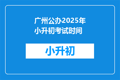 广州公办2025年小升初考试时间(2025年广州公办小升初考试时间是什么时候？)