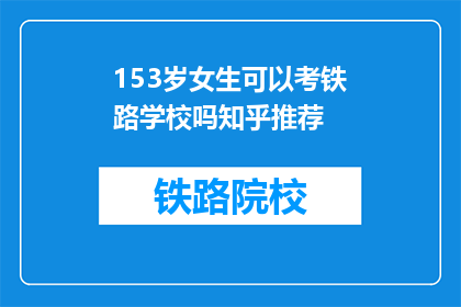 153岁女生可以考铁路学校吗知乎推荐(153岁女生能否参加铁路学校考试？知乎上有何推荐？)