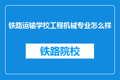 铁路运输学校工程机械专业怎么样(铁路运输学校工程机械专业怎么样？)