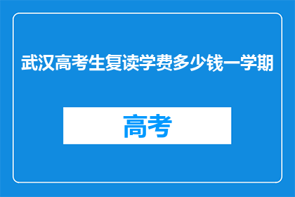 武汉高考生复读学费多少钱一学期(武汉高考生复读学费多少？一学期需多少？)