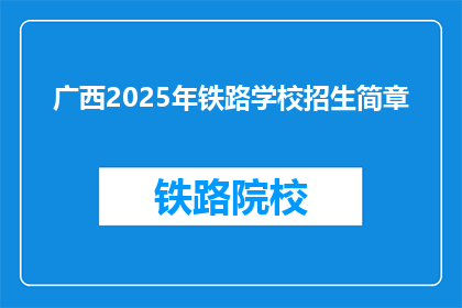 广西2025年铁路学校招生简章(广西2025年铁路学校招生简章：你准备好迎接未来的铁路工程师了吗？)