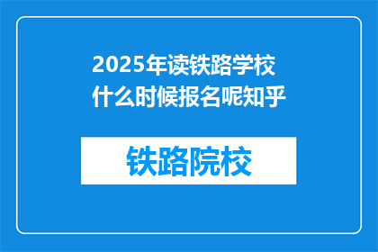 2025年读铁路学校什么时候报名呢知乎(2025年铁路学校报名何时开始？)