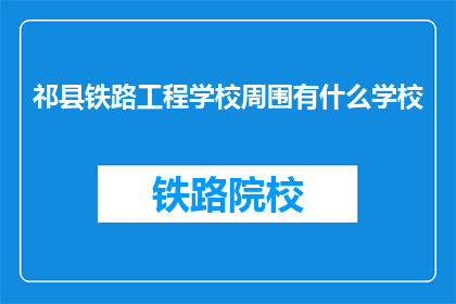 祁县铁路工程学校周围有什么学校(祁县铁路工程学校周边有哪些学校？)