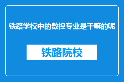 铁路学校中的数控专业是干嘛的呢(铁路学校中的数控专业是做什么的？)