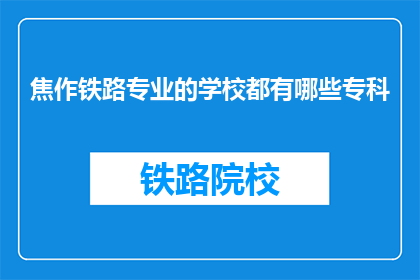 焦作铁路专业的学校都有哪些专科(焦作地区有哪些专科铁路专业学校？)