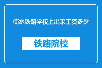 衡水铁路学校上出来工资多少(衡水铁路学校毕业生的薪资水平如何？)