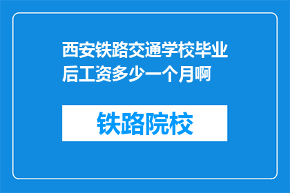 西安铁路交通学校毕业后工资多少一个月啊(西安铁路交通学校毕业生月收入是多少？)