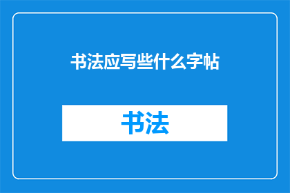 书法应写些什么字帖(书法练习应选择哪些字帖？)