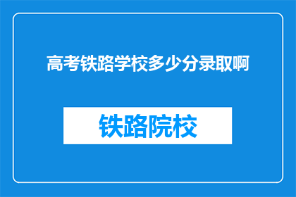 高考铁路学校多少分录取啊(高考录取分数线是多少？铁路学校入学门槛知多少？)