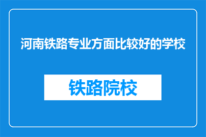 河南铁路专业方面比较好的学校(河南地区哪所铁路专业学校最为出色？)