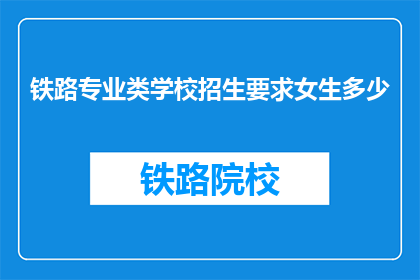 铁路专业类学校招生要求女生多少(铁路专业学校招生对女生有何要求？)