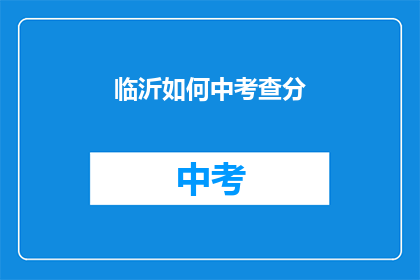 临沂如何中考查分(临沂如何应对中考分数的考验？)