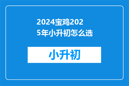 2024宝鸡2025年小升初怎么选(2024年宝鸡小升初择校难题：2025年如何抉择？)