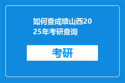 如何查成绩山西2025年考研查询(如何查询2025年山西考研成绩？)